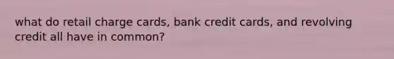 what do retail charge cards, bank credit cards, and revolving credit all have in common?