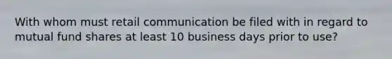 With whom must retail communication be filed with in regard to mutual fund shares at least 10 business days prior to use?