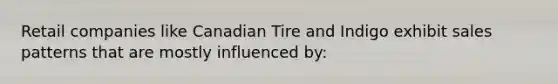 Retail companies like Canadian Tire and Indigo exhibit sales patterns that are mostly influenced by: