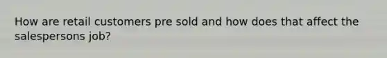 How are retail customers pre sold and how does that affect the salespersons job?