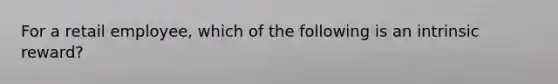 For a retail employee, which of the following is an intrinsic reward?