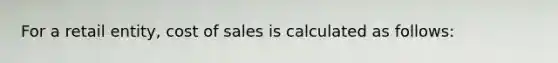 For a retail entity, cost of sales is calculated as follows: