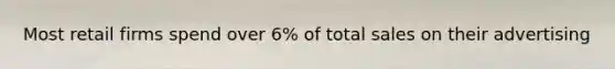Most retail firms spend over 6% of total sales on their advertising