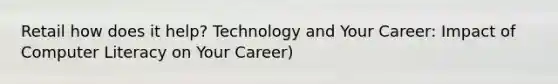 Retail how does it help? Technology and Your Career: Impact of Computer Literacy on Your Career)