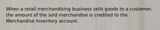 When a retail merchandising business sells goods to a customer, the amount of the sold merchandise is credited to the Merchandise Inventory account.