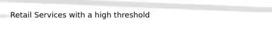 Retail Services with a high threshold