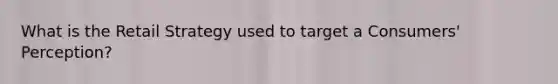 What is the Retail Strategy used to target a Consumers' Perception?