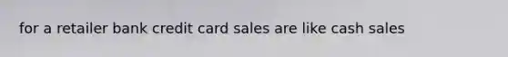 for a retailer bank credit card sales are like cash sales