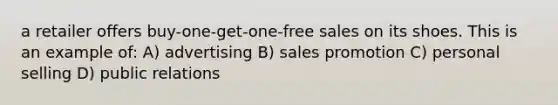 a retailer offers buy-one-get-one-free sales on its shoes. This is an example of: A) advertising B) sales promotion C) personal selling D) public relations