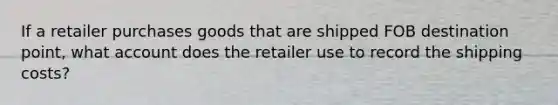 If a retailer purchases goods that are shipped FOB destination point, what account does the retailer use to record the shipping costs?