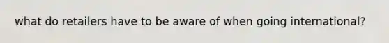 what do retailers have to be aware of when going international?