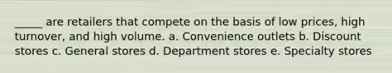 _____ are retailers that compete on the basis of low prices, high turnover, and high volume. a. Convenience outlets b. Discount stores c. General stores d. Department stores e. Specialty stores