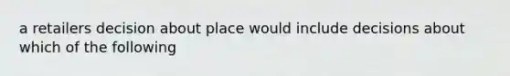 a retailers decision about place would include decisions about which of the following