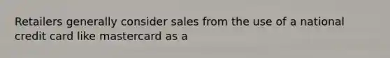 Retailers generally consider sales from the use of a national credit card like mastercard as a