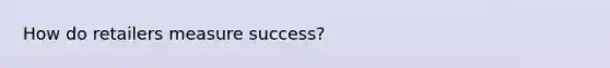 How do retailers measure success?