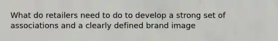 What do retailers need to do to develop a strong set of associations and a clearly defined brand image