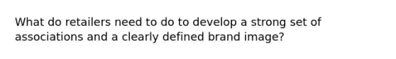 What do retailers need to do to develop a strong set of associations and a clearly defined brand image?