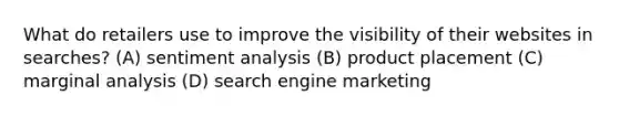 What do retailers use to improve the visibility of their websites in searches? (A) sentiment analysis (B) product placement (C) marginal analysis (D) search engine marketing