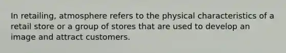 In retailing, atmosphere refers to the physical characteristics of a retail store or a group of stores that are used to develop an image and attract customers.