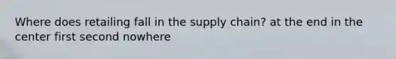 Where does retailing fall in the supply chain? at the end in the center first second nowhere