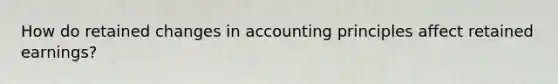 How do retained changes in accounting principles affect retained earnings?