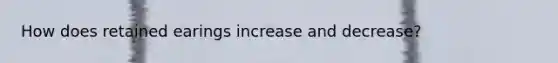 How does retained earings increase and decrease?