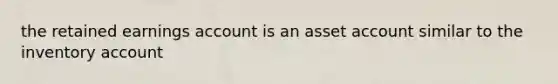 the retained earnings account is an asset account similar to the inventory account