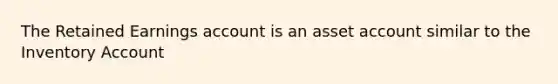 The Retained Earnings account is an asset account similar to the Inventory Account