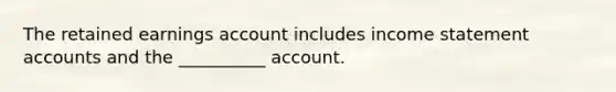 The retained earnings account includes income statement accounts and the __________ account.