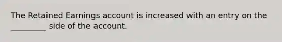 The Retained Earnings account is increased with an entry on the _________ side of the account.