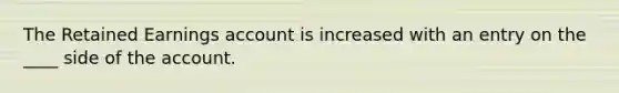 The Retained Earnings account is increased with an entry on the ____ side of the account.