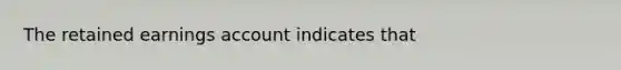 The retained earnings account indicates that