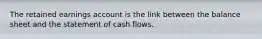 The retained earnings account is the link between the balance sheet and the statement of cash flows.