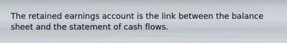 The retained earnings account is the link between the balance sheet and the statement of cash flows.