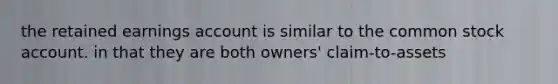 the retained earnings account is similar to the common stock account. in that they are both owners' claim-to-assets