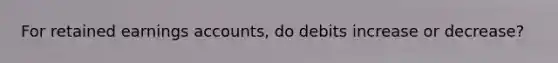 For retained earnings accounts, do debits increase or decrease?