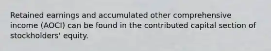 Retained earnings and accumulated other comprehensive income (AOCI) can be found in the contributed capital section of stockholders' equity.
