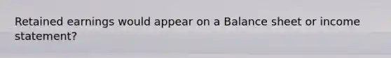 Retained earnings would appear on a Balance sheet or <a href='https://www.questionai.com/knowledge/kCPMsnOwdm-income-statement' class='anchor-knowledge'>income statement</a>?