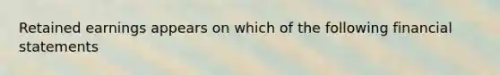 Retained earnings appears on which of the following financial statements