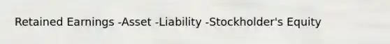 Retained Earnings -Asset -Liability -Stockholder's Equity