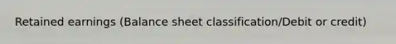 Retained earnings (Balance sheet classification/Debit or credit)