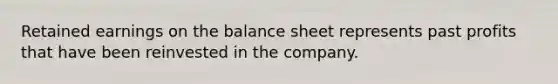 Retained earnings on the balance sheet represents past profits that have been reinvested in the company.