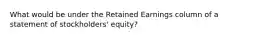 What would be under the Retained Earnings column of a statement of stockholders' equity?