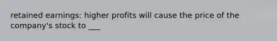 retained earnings: higher profits will cause the price of the company's stock to ___