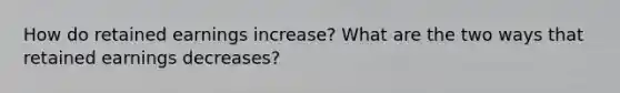 How do retained earnings increase? What are the two ways that retained earnings decreases?