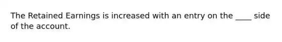 The Retained Earnings is increased with an entry on the ____ side of the account.