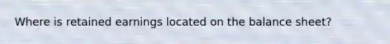 Where is retained earnings located on the balance sheet?