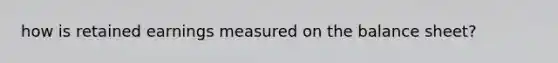 how is retained earnings measured on the balance sheet?