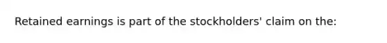 Retained earnings is part of the stockholders' claim on the: