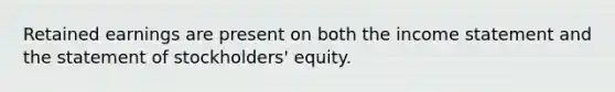 Retained earnings are present on both the income statement and the statement of stockholders' equity.